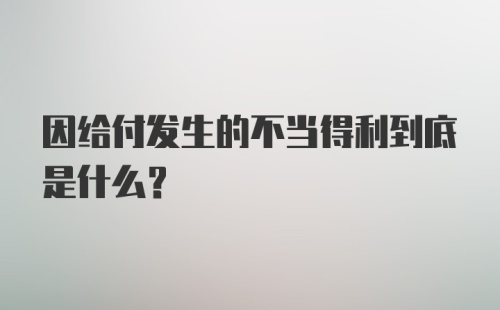 因给付发生的不当得利到底是什么?