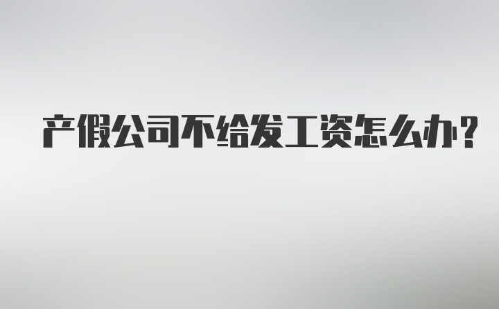 产假公司不给发工资怎么办？