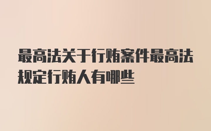 最高法关于行贿案件最高法规定行贿人有哪些