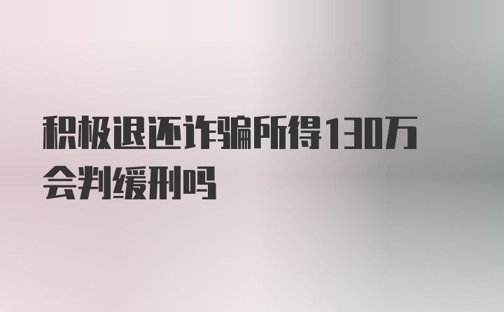 积极退还诈骗所得130万会判缓刑吗