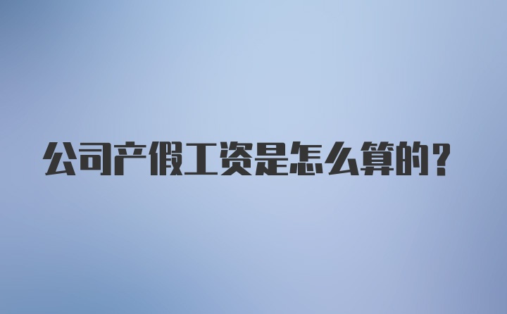 公司产假工资是怎么算的？