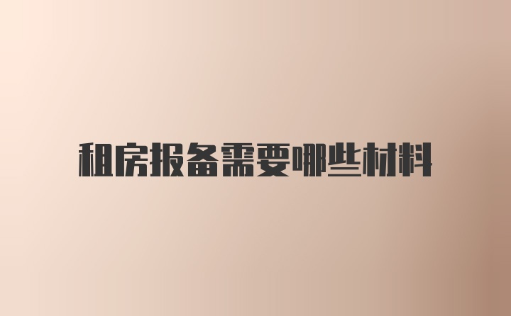 租房报备需要哪些材料