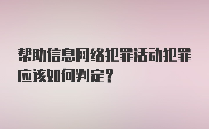 帮助信息网络犯罪活动犯罪应该如何判定？