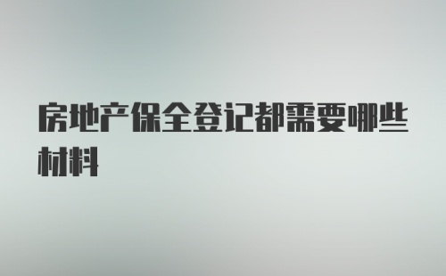 房地产保全登记都需要哪些材料