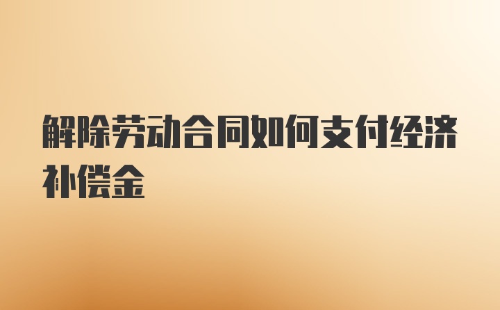 解除劳动合同如何支付经济补偿金