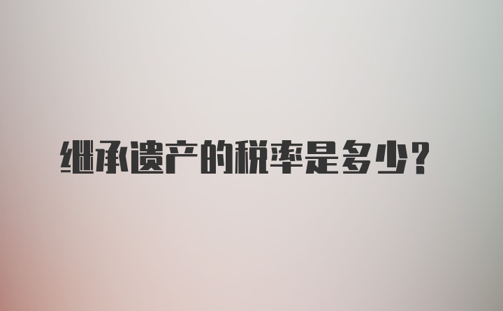 继承遗产的税率是多少?