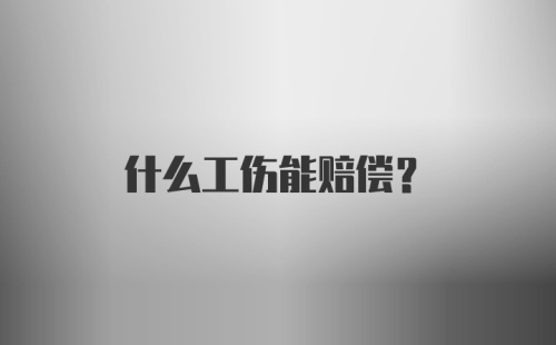 什么工伤能赔偿？