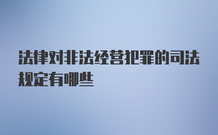 法律对非法经营犯罪的司法规定有哪些