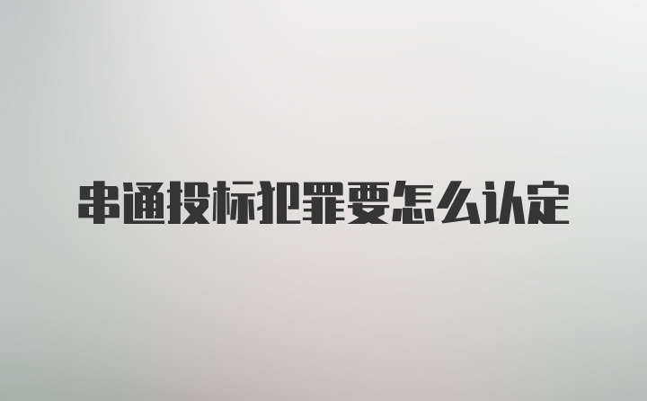 串通投标犯罪要怎么认定