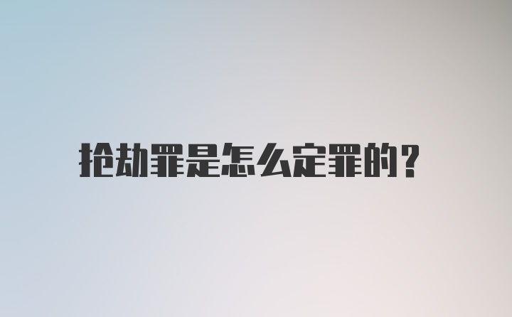 抢劫罪是怎么定罪的？