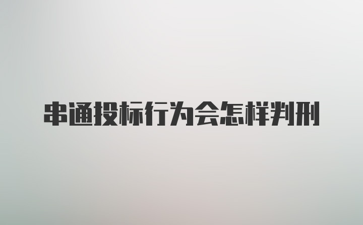 串通投标行为会怎样判刑