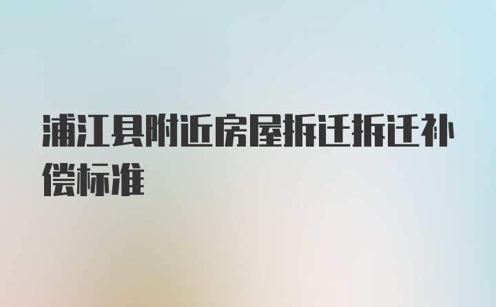 浦江县附近房屋拆迁拆迁补偿标准