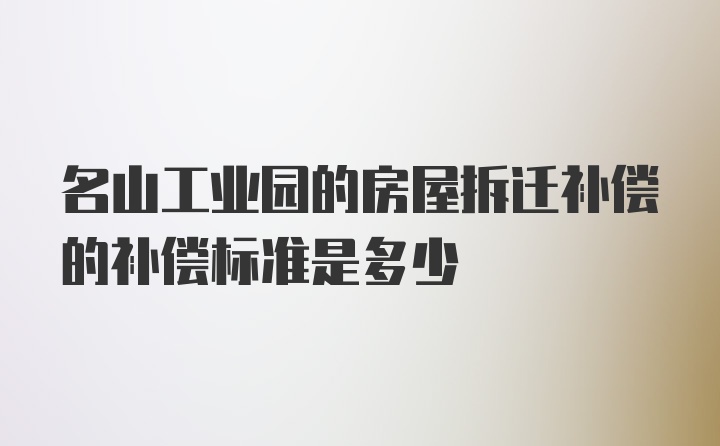 名山工业园的房屋拆迁补偿的补偿标准是多少