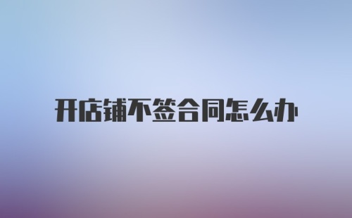 开店铺不签合同怎么办
