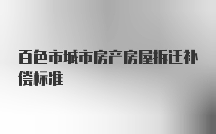 百色市城市房产房屋拆迁补偿标准