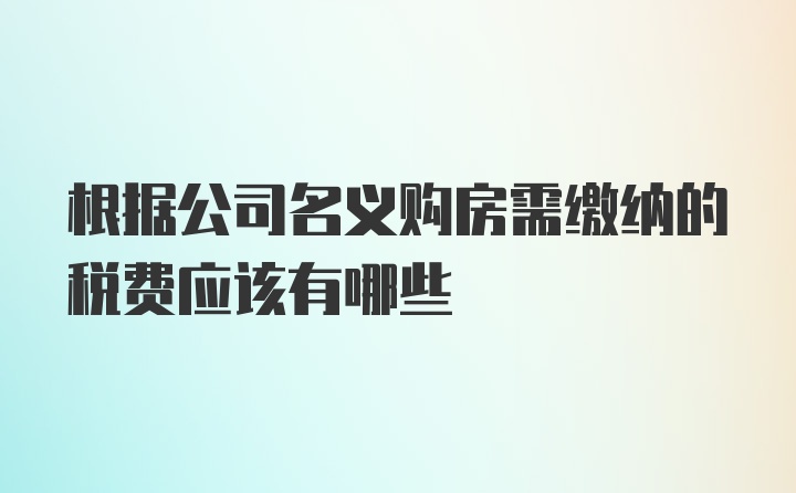 根据公司名义购房需缴纳的税费应该有哪些