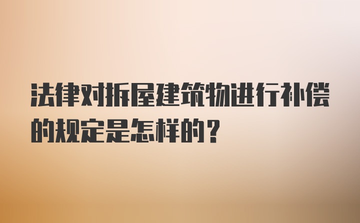 法律对拆屋建筑物进行补偿的规定是怎样的？