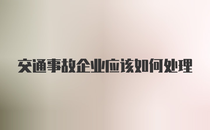 交通事故企业应该如何处理