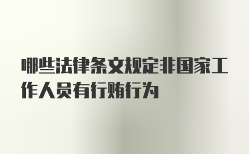 哪些法律条文规定非国家工作人员有行贿行为