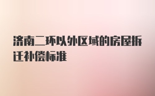 济南二环以外区域的房屋拆迁补偿标准