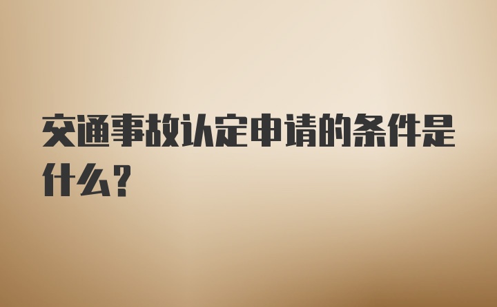 交通事故认定申请的条件是什么？