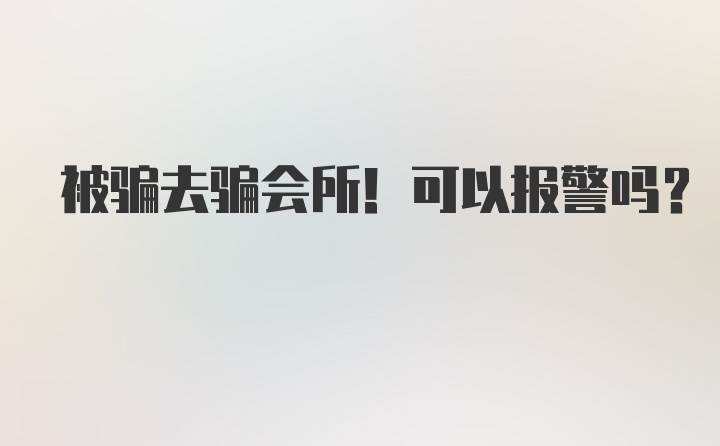 被骗去骗会所！可以报警吗？