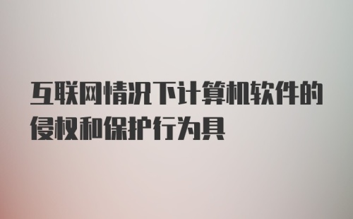 互联网情况下计算机软件的侵权和保护行为具