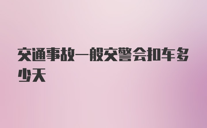 交通事故一般交警会扣车多少天