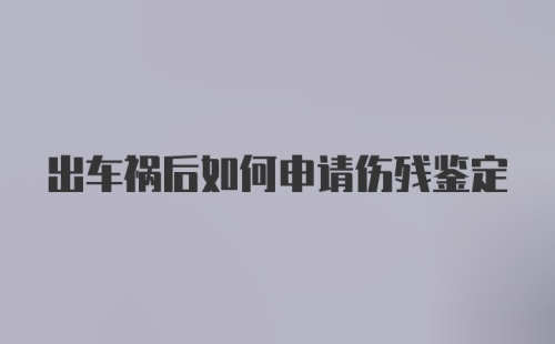 出车祸后如何申请伤残鉴定