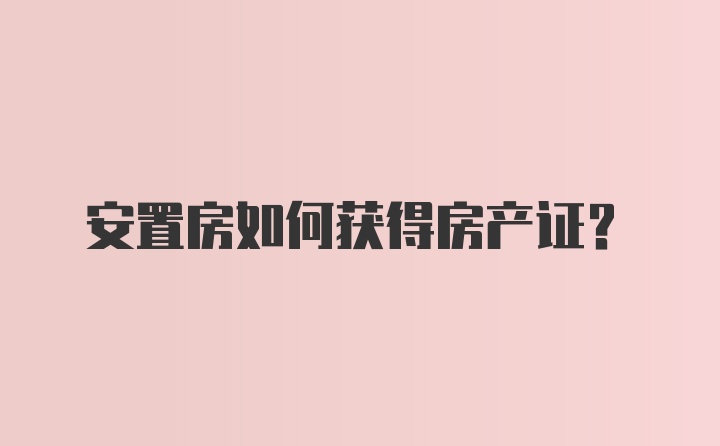 安置房如何获得房产证？