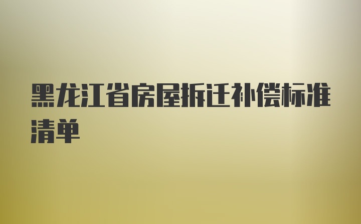 黑龙江省房屋拆迁补偿标准清单