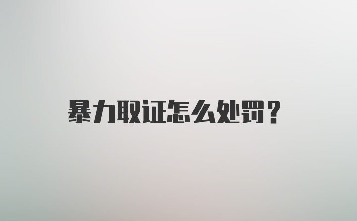 暴力取证怎么处罚？