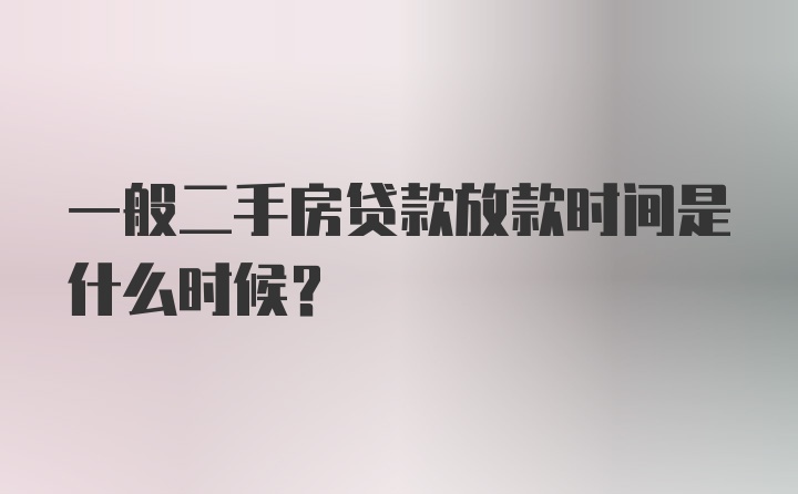 一般二手房贷款放款时间是什么时候？