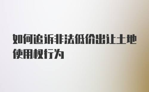 如何追诉非法低价出让土地使用权行为