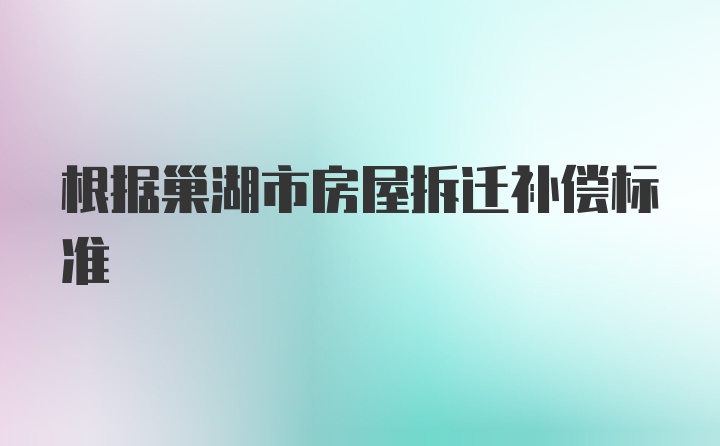 根据巢湖市房屋拆迁补偿标准