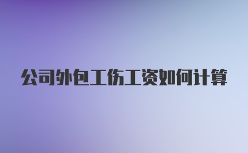 公司外包工伤工资如何计算