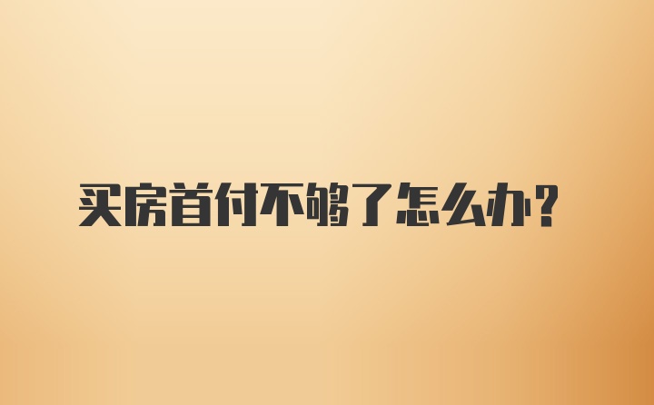 买房首付不够了怎么办？