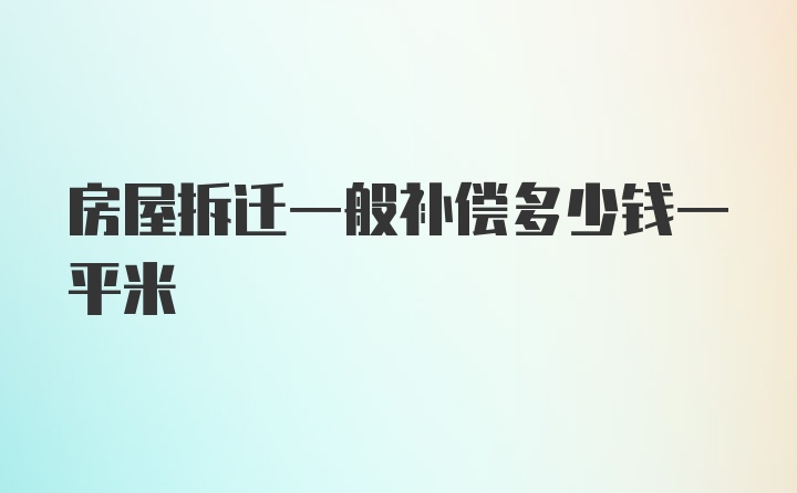 房屋拆迁一般补偿多少钱一平米