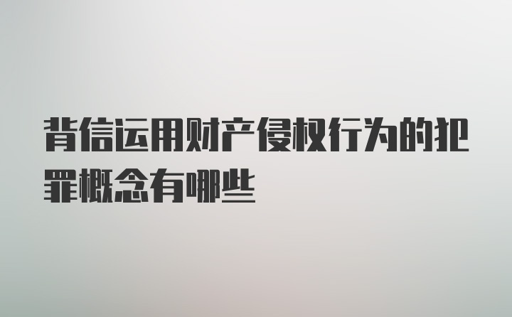 背信运用财产侵权行为的犯罪概念有哪些