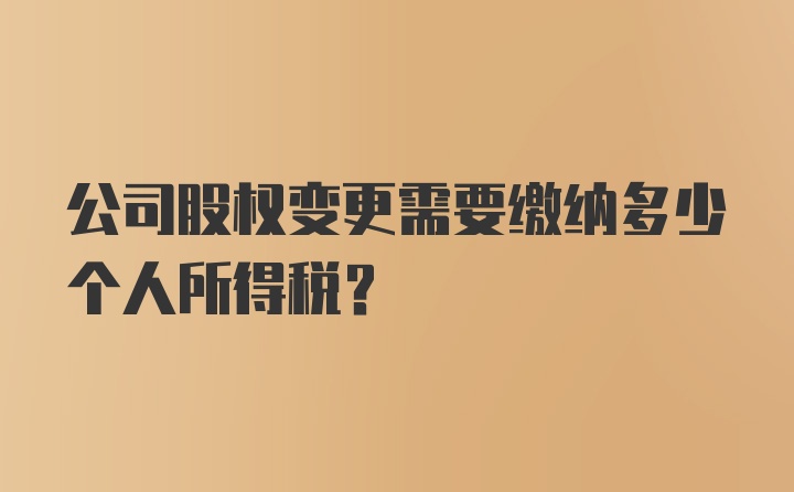 公司股权变更需要缴纳多少个人所得税？