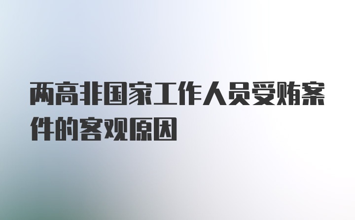 两高非国家工作人员受贿案件的客观原因