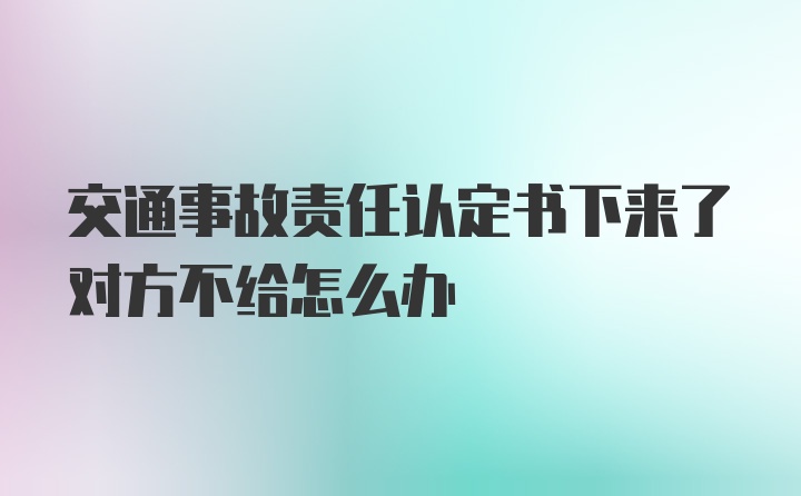 交通事故责任认定书下来了对方不给怎么办