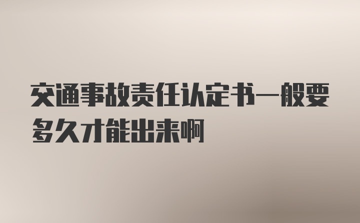 交通事故责任认定书一般要多久才能出来啊