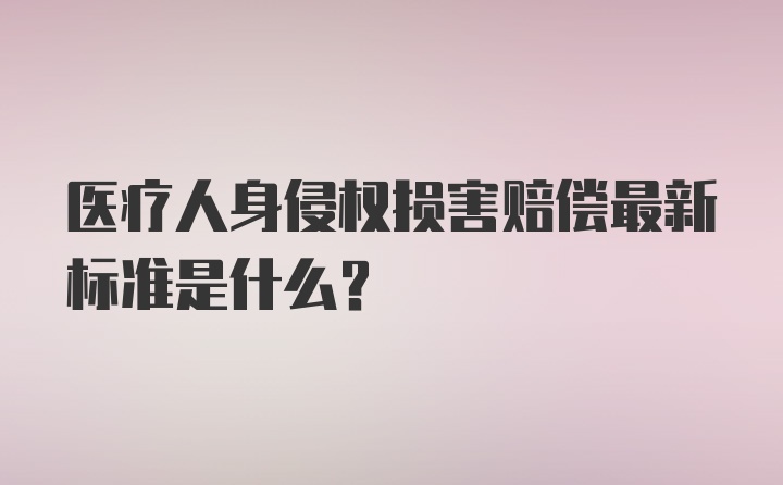 医疗人身侵权损害赔偿最新标准是什么？