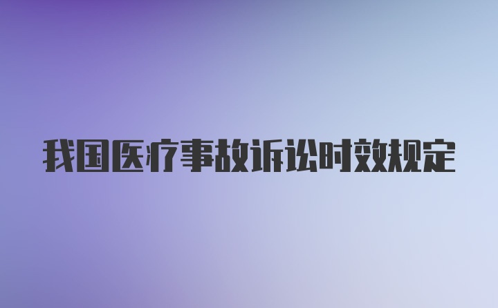 我国医疗事故诉讼时效规定