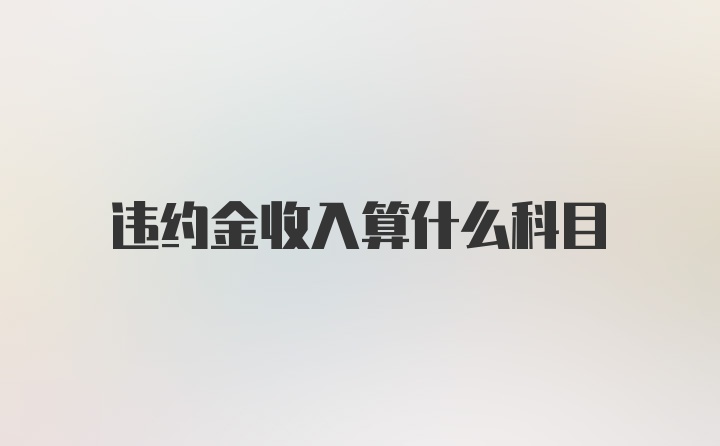 违约金收入算什么科目