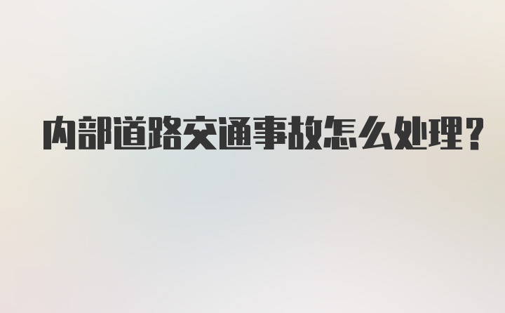 内部道路交通事故怎么处理？