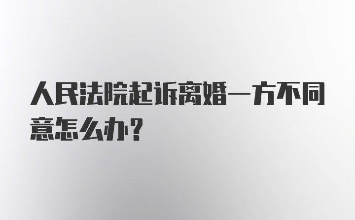 人民法院起诉离婚一方不同意怎么办？