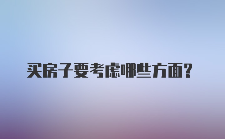 买房子要考虑哪些方面?