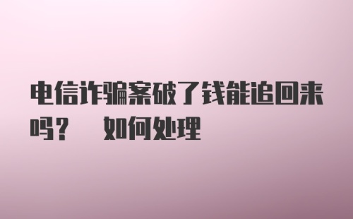 电信诈骗案破了钱能追回来吗? 如何处理